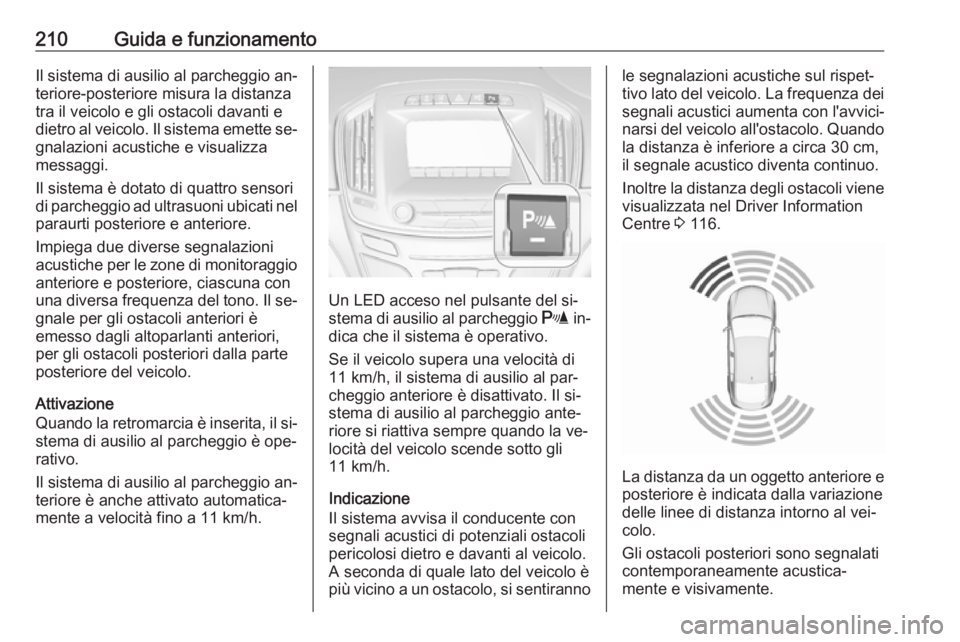 OPEL INSIGNIA 2016  Manuale di uso e manutenzione (in Italian) 210Guida e funzionamentoIl sistema di ausilio al parcheggio an‐teriore-posteriore misura la distanza
tra il veicolo e gli ostacoli davanti e
dietro al veicolo. Il sistema emette se‐
gnalazioni acu