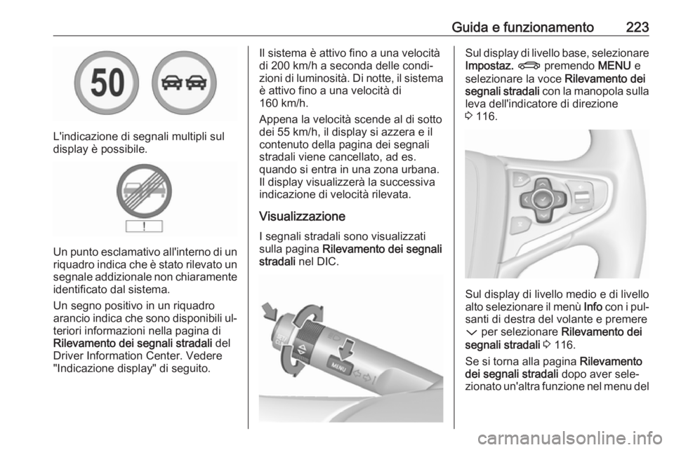 OPEL INSIGNIA 2016  Manuale di uso e manutenzione (in Italian) Guida e funzionamento223
L'indicazione di segnali multipli sul
display è possibile.
Un punto esclamativo all'interno di un
riquadro indica che è stato rilevato un segnale addizionale non chi