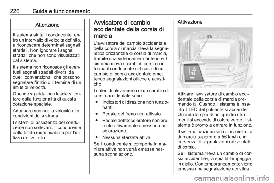 OPEL INSIGNIA 2016  Manuale di uso e manutenzione (in Italian) 226Guida e funzionamentoAttenzione
Il sistema aiuta il conducente, en‐
tro un intervallo di velocità definito, a riconoscere determinati segnalistradali. Non ignorare i segnali
stradali che non son