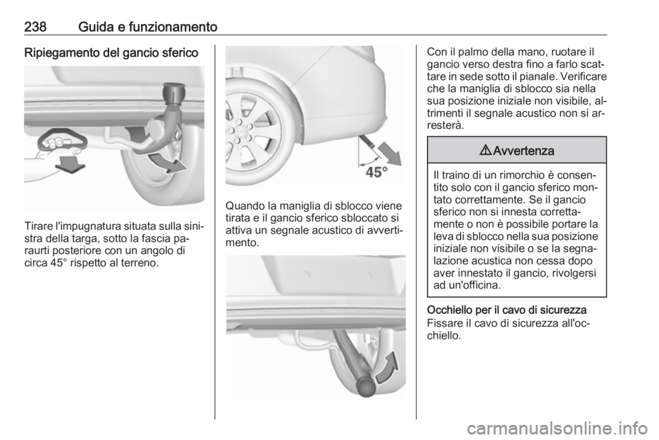 OPEL INSIGNIA 2016  Manuale di uso e manutenzione (in Italian) 238Guida e funzionamentoRipiegamento del gancio sferico
Tirare l'impugnatura situata sulla sini‐
stra della targa, sotto la fascia pa‐
raurti posteriore con un angolo di
circa 45° rispetto al