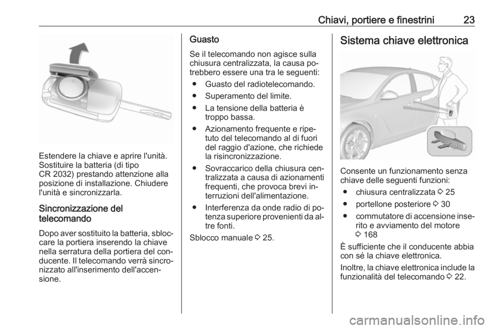 OPEL INSIGNIA 2016  Manuale di uso e manutenzione (in Italian) Chiavi, portiere e finestrini23
Estendere la chiave e aprire l'unità.
Sostituire la batteria (di tipo
CR 2032) prestando attenzione alla
posizione di installazione. Chiudere
l'unità e sincro