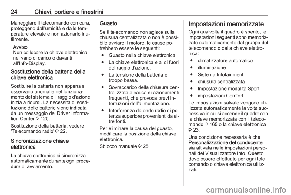OPEL INSIGNIA 2016  Manuale di uso e manutenzione (in Italian) 24Chiavi, portiere e finestriniManeggiare il telecomando con cura,proteggerlo dall'umidità e dalle tem‐
perature elevate e non azionarlo inu‐ tilmente.
Avviso
Non collocare la chiave elettron