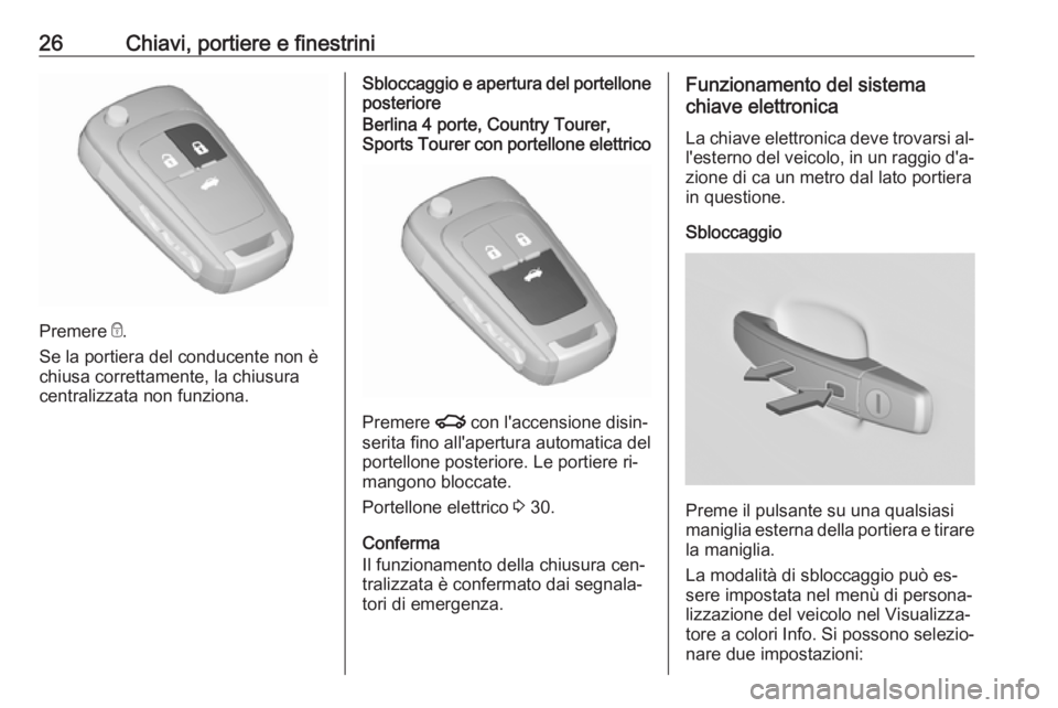 OPEL INSIGNIA 2016  Manuale di uso e manutenzione (in Italian) 26Chiavi, portiere e finestrini
Premere e.
Se la portiera del conducente non è
chiusa correttamente, la chiusura
centralizzata non funziona.
Sbloccaggio e apertura del portellone posterioreBerlina 4 