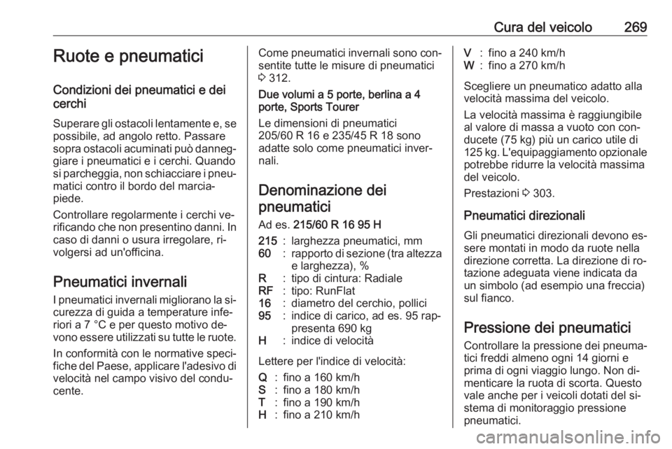 OPEL INSIGNIA 2016  Manuale di uso e manutenzione (in Italian) Cura del veicolo269Ruote e pneumatici
Condizioni dei pneumatici e dei
cerchi
Superare gli ostacoli lentamente e, se
possibile, ad angolo retto. Passare
sopra ostacoli acuminati può danneg‐ giare i 