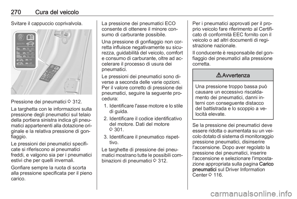 OPEL INSIGNIA 2016  Manuale di uso e manutenzione (in Italian) 270Cura del veicoloSvitare il cappuccio coprivalvola.
Pressione dei pneumatici 3 312.
La targhetta con le informazioni sulla
pressione degli pneumatici sul telaio
della portiera sinistra indica gli pn