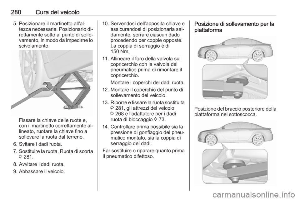 OPEL INSIGNIA 2016  Manuale di uso e manutenzione (in Italian) 280Cura del veicolo5. Posizionare il martinetto all'al‐tezza necessaria. Posizionarlo di‐rettamente sotto al punto di solle‐
vamento, in modo da impedirne lo
scivolamento.
Fissare la chiave 