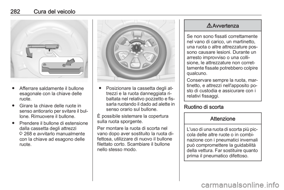 OPEL INSIGNIA 2016  Manuale di uso e manutenzione (in Italian) 282Cura del veicolo
● Afferrare saldamente il bulloneesagonale con la chiave delle
ruote.
● Girare la chiave delle ruote in senso antiorario per svitare il bul‐lone. Rimuovere il bullone.
● Pr