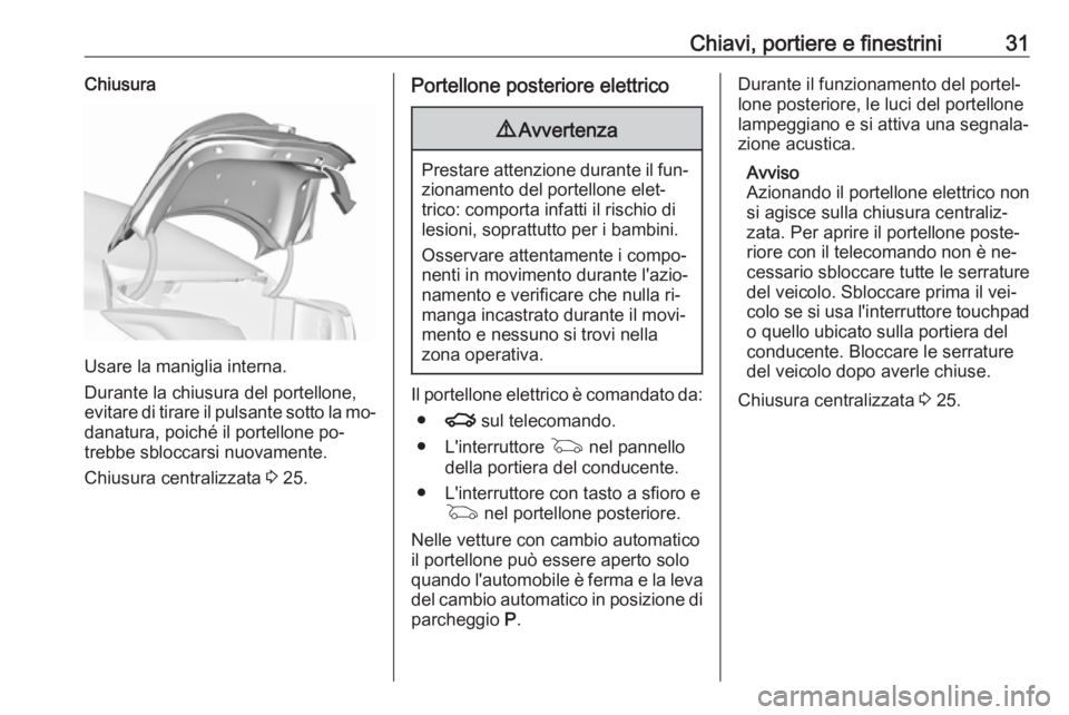 OPEL INSIGNIA 2016  Manuale di uso e manutenzione (in Italian) Chiavi, portiere e finestrini31Chiusura
Usare la maniglia interna.
Durante la chiusura del portellone,
evitare di tirare il pulsante sotto la mo‐ danatura, poiché il portellone po‐
trebbe sblocca