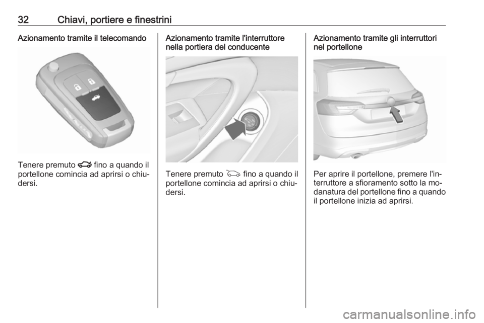 OPEL INSIGNIA 2016  Manuale di uso e manutenzione (in Italian) 32Chiavi, portiere e finestriniAzionamento tramite il telecomando
Tenere premuto x fino a quando il
portellone comincia ad aprirsi o chiu‐
dersi.
Azionamento tramite l'interruttore
nella portier