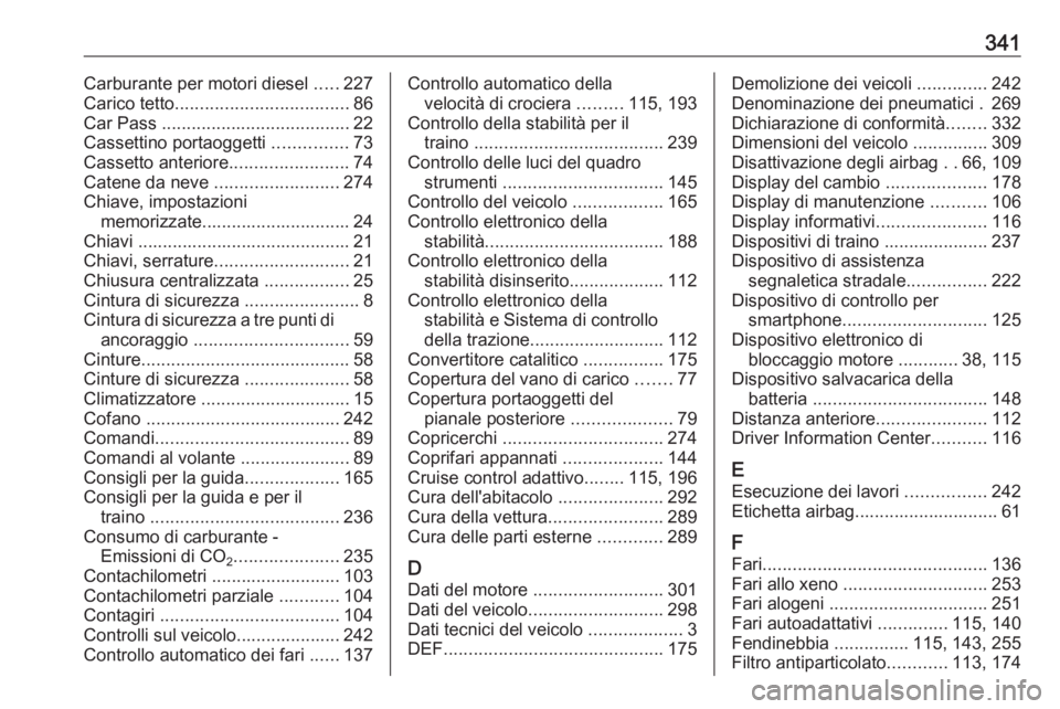 OPEL INSIGNIA 2016  Manuale di uso e manutenzione (in Italian) 341Carburante per motori diesel .....227
Carico tetto ................................... 86
Car Pass  ...................................... 22
Cassettino portaoggetti  ...............73
Cassetto ant