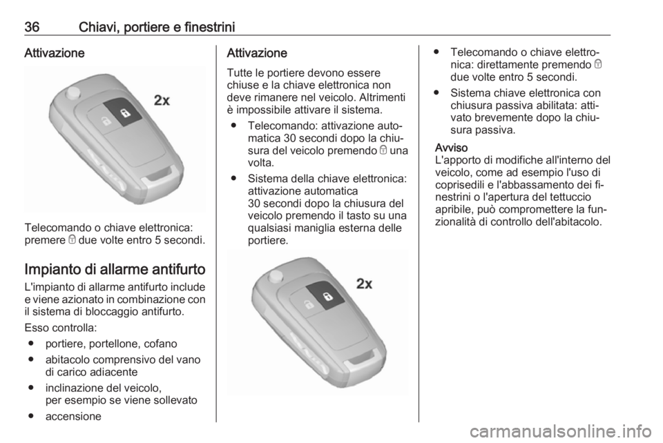 OPEL INSIGNIA 2016  Manuale di uso e manutenzione (in Italian) 36Chiavi, portiere e finestriniAttivazione
Telecomando o chiave elettronica:
premere  e due volte entro 5 secondi.
Impianto di allarme antifurto L'impianto di allarme antifurto include e viene azi