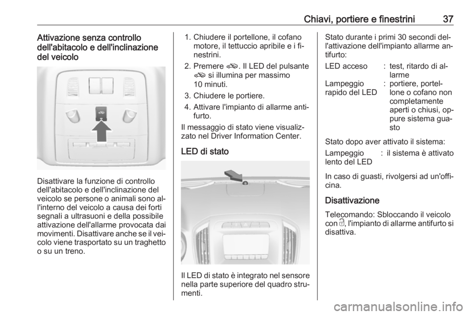 OPEL INSIGNIA 2016  Manuale di uso e manutenzione (in Italian) Chiavi, portiere e finestrini37Attivazione senza controllo
dell'abitacolo e dell'inclinazione
del veicolo
Disattivare la funzione di controllo
dell'abitacolo e dell'inclinazione del
ve