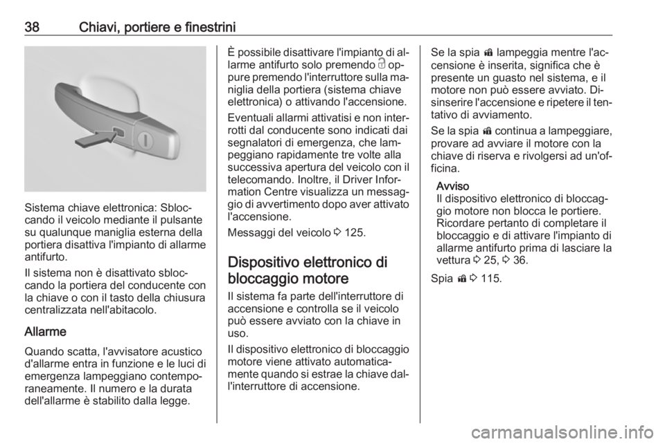 OPEL INSIGNIA 2016  Manuale di uso e manutenzione (in Italian) 38Chiavi, portiere e finestrini
Sistema chiave elettronica: Sbloc‐
cando il veicolo mediante il pulsante
su qualunque maniglia esterna della portiera disattiva l'impianto di allarme
antifurto.
I