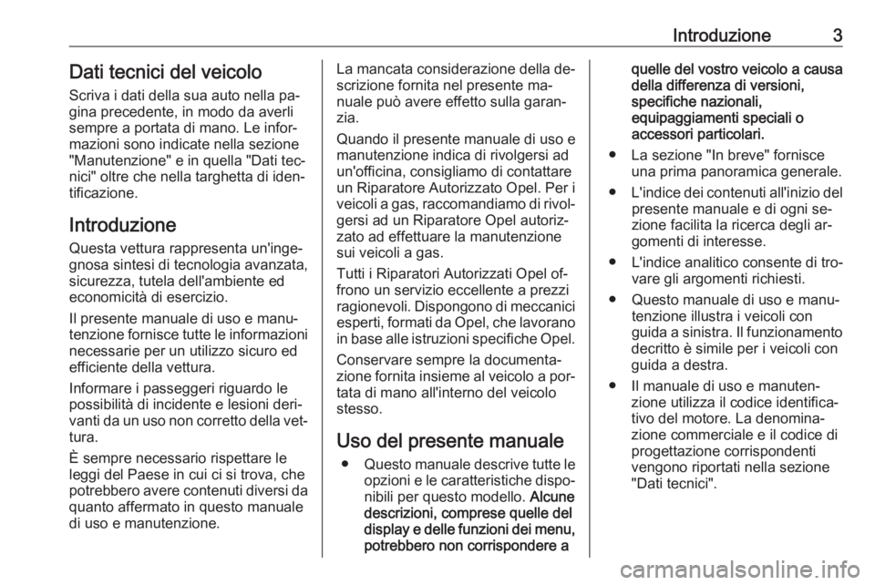 OPEL INSIGNIA 2016  Manuale di uso e manutenzione (in Italian) Introduzione3Dati tecnici del veicoloScriva i dati della sua auto nella pa‐gina precedente, in modo da averli
sempre a portata di mano. Le infor‐
mazioni sono indicate nella sezione
"Manutenzi