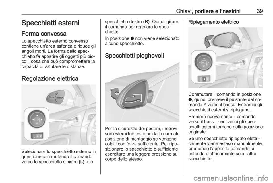 OPEL INSIGNIA 2016  Manuale di uso e manutenzione (in Italian) Chiavi, portiere e finestrini39Specchietti esterni
Forma convessa
Lo specchietto esterno convesso
contiene un'area asferica e riduce gli
angoli morti. La forma dello spec‐
chietto fa apparire gl