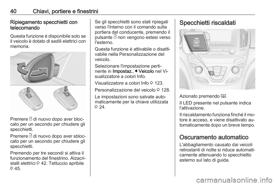 OPEL INSIGNIA 2016  Manuale di uso e manutenzione (in Italian) 40Chiavi, portiere e finestriniRipiegamento specchietti con
telecomando
Questa funzione è disponibile solo se
il veicolo è dotato di sedili elettrici con memoria.
Premere  e di nuovo dopo aver bloc�