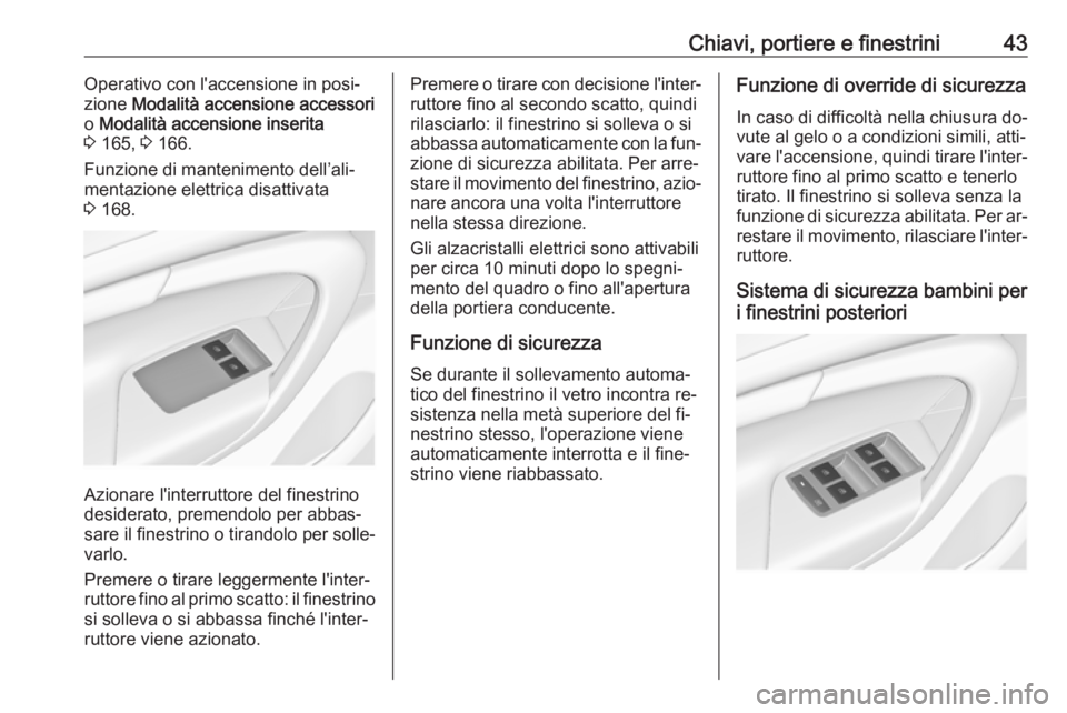 OPEL INSIGNIA 2016  Manuale di uso e manutenzione (in Italian) Chiavi, portiere e finestrini43Operativo con l'accensione in posi‐
zione  Modalità accensione accessori
o  Modalità accensione inserita
3  165,  3 166.
Funzione di mantenimento dell’ali‐
m