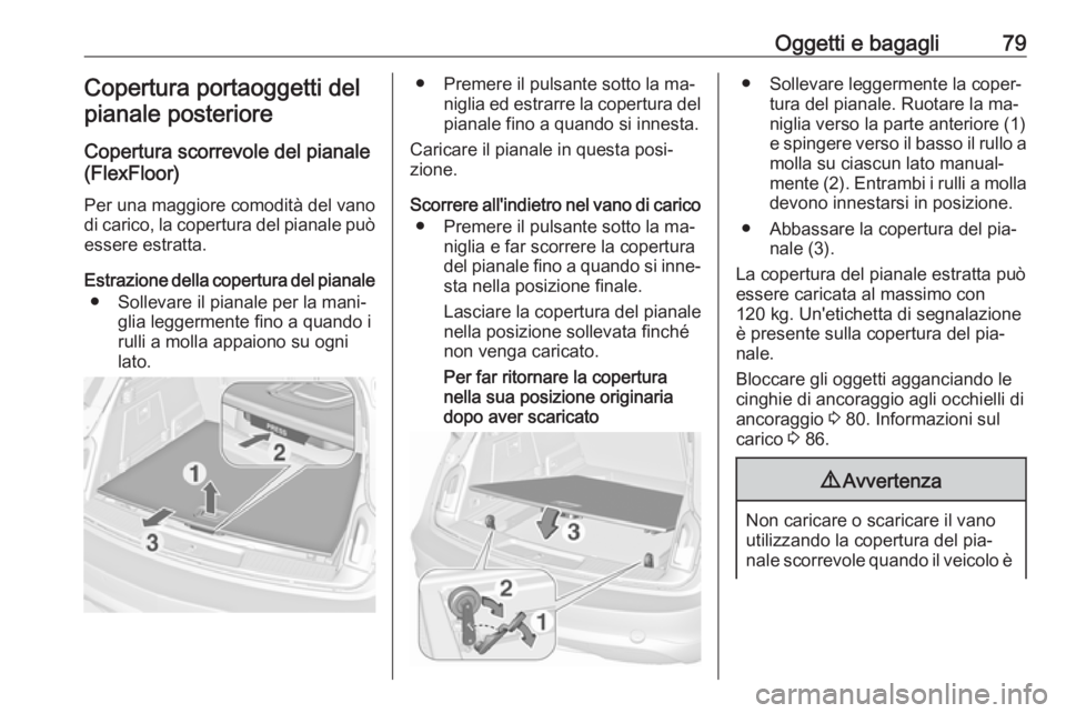 OPEL INSIGNIA 2016  Manuale di uso e manutenzione (in Italian) Oggetti e bagagli79Copertura portaoggetti delpianale posteriore
Copertura scorrevole del pianale
(FlexFloor)
Per una maggiore comodità del vano
di carico, la copertura del pianale può essere estratt