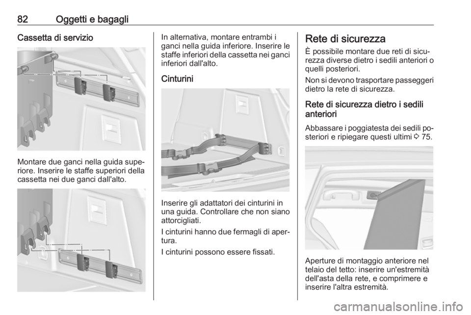 OPEL INSIGNIA 2016  Manuale di uso e manutenzione (in Italian) 82Oggetti e bagagliCassetta di servizio
Montare due ganci nella guida supe‐
riore. Inserire le staffe superiori della
cassetta nei due ganci dall'alto.
In alternativa, montare entrambi i
ganci n
