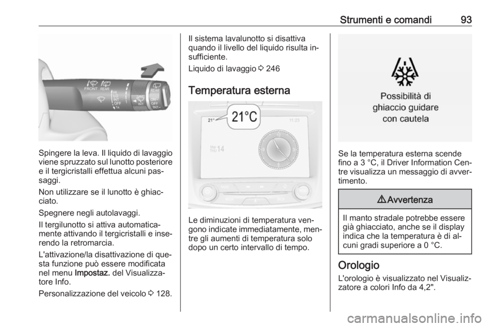 OPEL INSIGNIA 2016  Manuale di uso e manutenzione (in Italian) Strumenti e comandi93
Spingere la leva. Il liquido di lavaggio
viene spruzzato sul lunotto posteriore
e il tergicristalli effettua alcuni pas‐
saggi.
Non utilizzare se il lunotto è ghiac‐
ciato.
