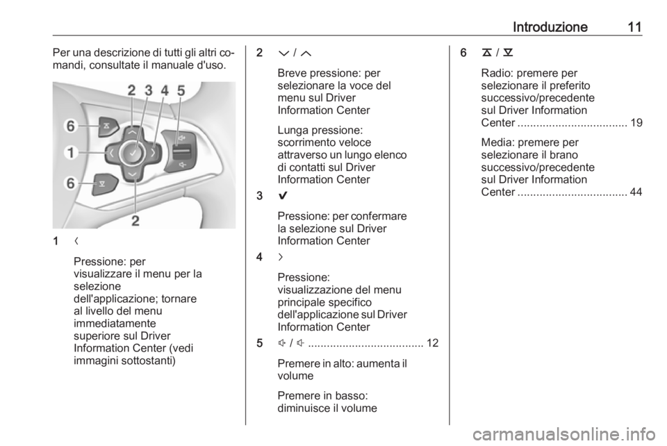 OPEL INSIGNIA 2016.5  Manuale del sistema Infotainment (in Italian) Introduzione11Per una descrizione di tutti gli altri co‐
mandi, consultate il manuale d'uso.
1 N
Pressione: per
visualizzare il menu per la
selezione
dell'applicazione; tornare
al livello de