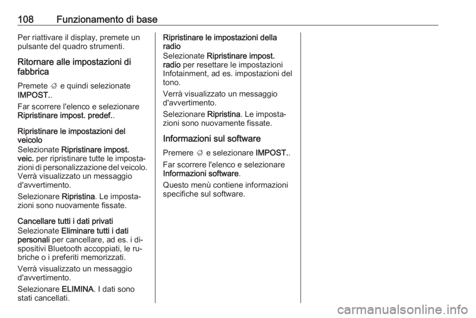 OPEL INSIGNIA 2016.5  Manuale del sistema Infotainment (in Italian) 108Funzionamento di basePer riattivare il display, premete un
pulsante del quadro strumenti.
Ritornare alle impostazioni di
fabbrica
Premete  ; e quindi selezionate
IMPOST. .
Far scorrere l'elenco