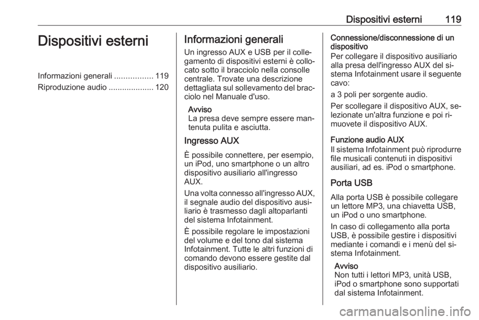 OPEL INSIGNIA 2016.5  Manuale del sistema Infotainment (in Italian) Dispositivi esterni119Dispositivi esterniInformazioni generali.................119
Riproduzione audio ....................120Informazioni generali
Un ingresso AUX e USB per il colle‐
gamento di disp
