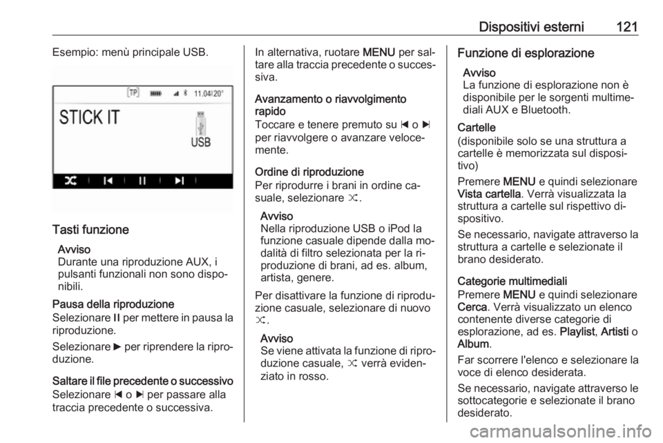 OPEL INSIGNIA 2016.5  Manuale del sistema Infotainment (in Italian) Dispositivi esterni121Esempio: menù principale USB.
Tasti funzioneAvviso
Durante una riproduzione AUX, i
pulsanti funzionali non sono dispo‐
nibili.
Pausa della riproduzione
Selezionare  / per mett