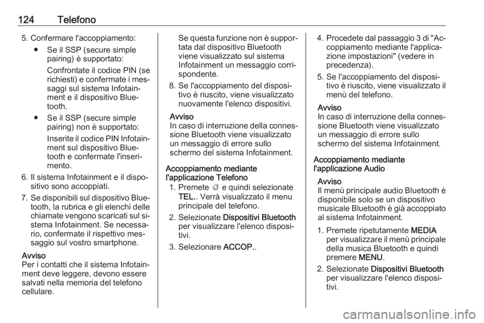 OPEL INSIGNIA 2016.5  Manuale del sistema Infotainment (in Italian) 124Telefono5. Confermare l'accoppiamento:● Se il SSP (secure simple pairing) è supportato:
Confrontate il codice PIN (se
richiesti) e confermate i mes‐
saggi sul sistema Infotain‐
ment e il