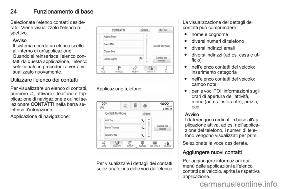 OPEL INSIGNIA 2016.5  Manuale del sistema Infotainment (in Italian) 24Funzionamento di baseSelezionate l'elenco contatti deside‐
rato. Viene visualizzato l'elenco ri‐
spettivo.
Avviso
Il sistema ricorda un elenco scelto
all'interno di un'applicazio