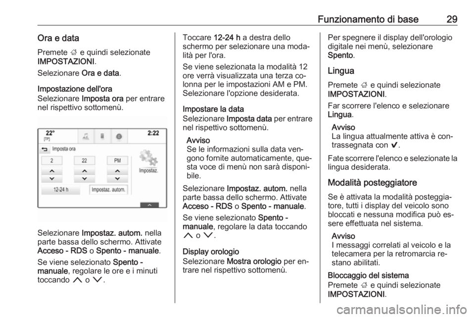 OPEL INSIGNIA 2016.5  Manuale del sistema Infotainment (in Italian) Funzionamento di base29Ora e data
Premete  ; e quindi selezionate
IMPOSTAZIONI .
Selezionare  Ora e data.
Impostazione dell'ora
Selezionare  Imposta ora per entrare
nel rispettivo sottomenù.
Sele