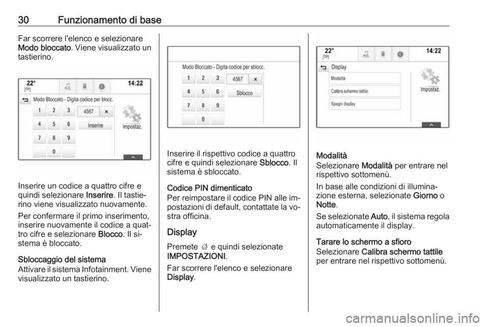 OPEL INSIGNIA 2016.5  Manuale del sistema Infotainment (in Italian) 30Funzionamento di baseFar scorrere l'elenco e selezionare
Modo bloccato . Viene visualizzato un
tastierino.
Inserire un codice a quattro cifre e
quindi selezionare  Inserire. Il tastie‐
rino vi