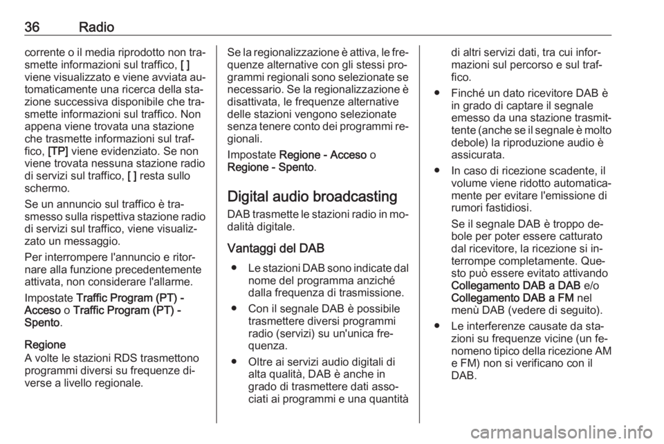 OPEL INSIGNIA 2016.5  Manuale del sistema Infotainment (in Italian) 36Radiocorrente o il media riprodotto non tra‐
smette informazioni sul traffico,  [ ]
viene visualizzato e viene avviata au‐ tomaticamente una ricerca della sta‐
zione successiva disponibile che