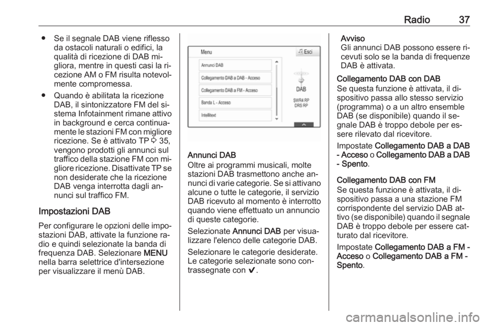 OPEL INSIGNIA 2016.5  Manuale del sistema Infotainment (in Italian) Radio37● Se il segnale DAB viene riflessoda ostacoli naturali o edifici, la
qualità di ricezione di DAB mi‐
gliora, mentre in questi casi la ri‐
cezione AM o FM risulta notevol‐ mente comprom