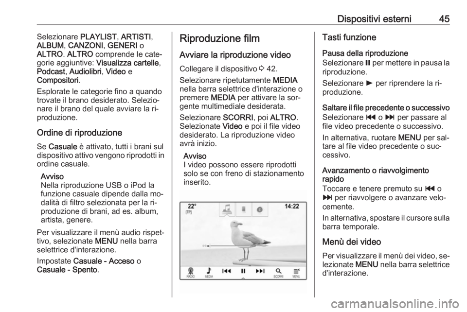 OPEL INSIGNIA 2016.5  Manuale del sistema Infotainment (in Italian) Dispositivi esterni45Selezionare PLAYLIST, ARTISTI ,
ALBUM , CANZONI , GENERI  o
ALTRO . ALTRO  comprende le cate‐
gorie aggiuntive:  Visualizza cartelle ,
Podcast , Audiolibri , Video  e
Compositor