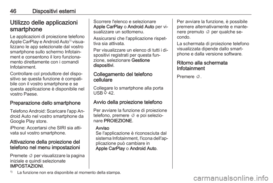 OPEL INSIGNIA 2016.5  Manuale del sistema Infotainment (in Italian) 46Dispositivi esterniUtilizzo delle applicazionismartphone
Le applicazioni di proiezione telefono Apple CarPlay e Android Auto 1)
 visua‐
lizzano le app selezionate dal vostro
smartphone sullo scher
