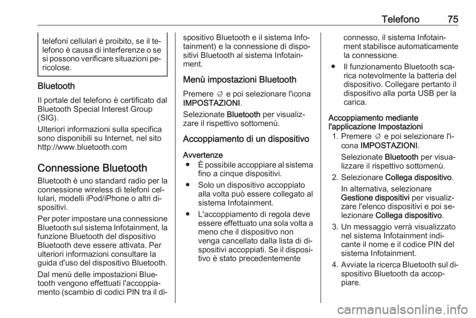 OPEL INSIGNIA 2016.5  Manuale del sistema Infotainment (in Italian) Telefono75telefoni cellulari è proibito, se il te‐lefono è causa di interferenze o se
si possono verificare situazioni pe‐ ricolose.
Bluetooth
Il portale del telefono è certificato dal
Bluetoot