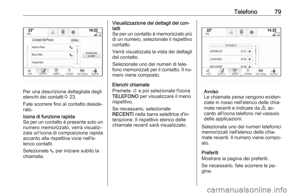 OPEL INSIGNIA 2016.5  Manuale del sistema Infotainment (in Italian) Telefono79
Per una descrizione dettagliata degli
elenchi dei contatti  3 23.
Fate scorrere fino al contatto deside‐
rato.
Icona di funzione rapida
Se per un contatto è presente solo un
numero memor