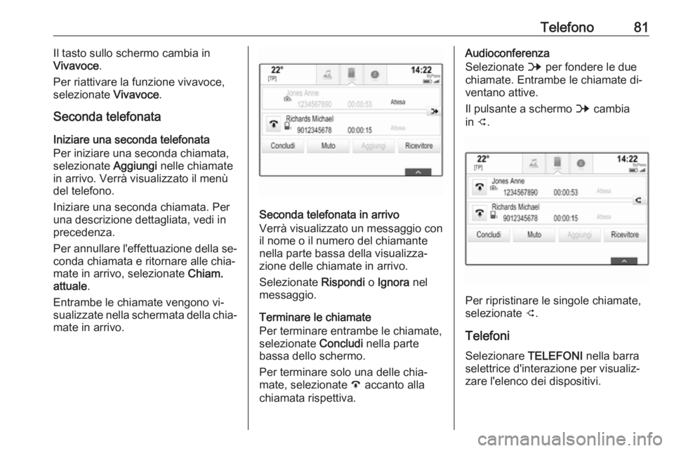 OPEL INSIGNIA 2016.5  Manuale del sistema Infotainment (in Italian) Telefono81Il tasto sullo schermo cambia in
Vivavoce .
Per riattivare la funzione vivavoce, selezionate  Vivavoce.
Seconda telefonata
Iniziare una seconda telefonata
Per iniziare una seconda chiamata,

