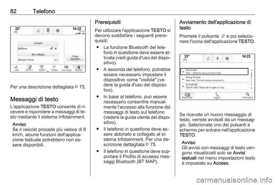 OPEL INSIGNIA 2016.5  Manuale del sistema Infotainment (in Italian) 82Telefono
Per una descrizione dettagliata 3 75.
Messaggi di testo L'applicazione  TESTO consente di ri‐
cevere e rispondere a messaggi di te‐
sto mediante il sistema Infotainment.
Avviso
Se i