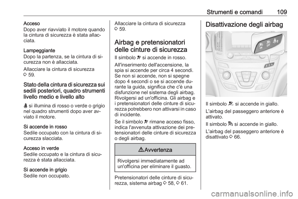 OPEL INSIGNIA 2016.5  Manuale di uso e manutenzione (in Italian) Strumenti e comandi109Acceso
Dopo aver riavviato il motore quando
la cintura di sicurezza è stata allac‐
ciata.
Lampeggiante
Dopo la partenza, se la cintura di si‐
curezza non è allacciata.
Alla