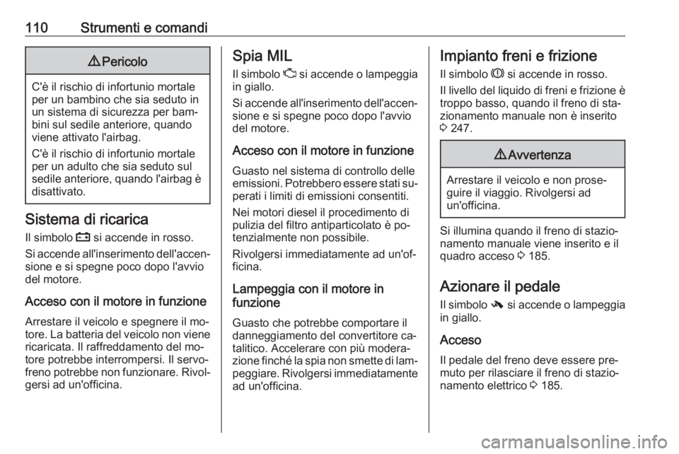 OPEL INSIGNIA 2016.5  Manuale di uso e manutenzione (in Italian) 110Strumenti e comandi9Pericolo
C'è il rischio di infortunio mortale
per un bambino che sia seduto in un sistema di sicurezza per bam‐
bini sul sedile anteriore, quando
viene attivato l'air