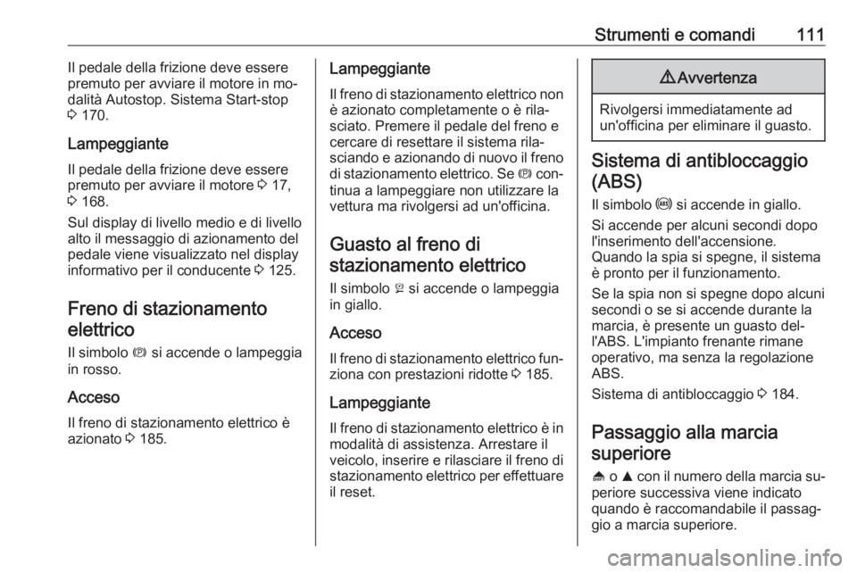 OPEL INSIGNIA 2016.5  Manuale di uso e manutenzione (in Italian) Strumenti e comandi111Il pedale della frizione deve essere
premuto per avviare il motore in mo‐
dalità Autostop. Sistema Start-stop
3  170.
Lampeggiante Il pedale della frizione deve essere
premuto