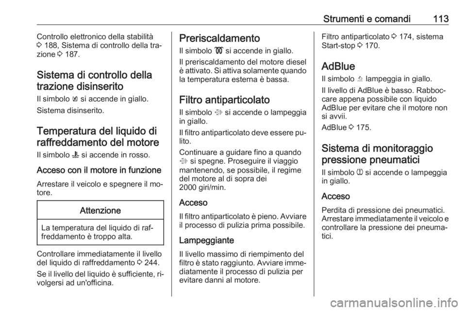 OPEL INSIGNIA 2016.5  Manuale di uso e manutenzione (in Italian) Strumenti e comandi113Controllo elettronico della stabilità
3  188, Sistema di controllo della tra‐
zione  3 187.
Sistema di controllo della trazione disinserito
Il simbolo  k si accende in giallo.
