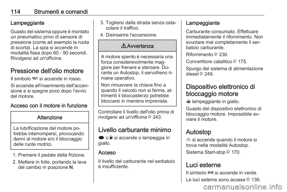 OPEL INSIGNIA 2016.5  Manuale di uso e manutenzione (in Italian) 114Strumenti e comandiLampeggianteGuasto del sistema oppure è montato
un pneumatico privo di sensore di
pressione (come ad esempio la ruota
di scorta). La spia si accende in
modalità fissa dopo 60 -