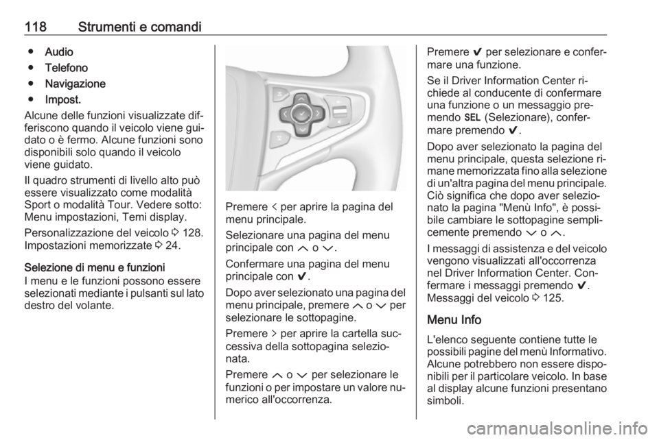 OPEL INSIGNIA 2016.5  Manuale di uso e manutenzione (in Italian) 118Strumenti e comandi●Audio
● Telefono
● Navigazione
● Impost.
Alcune delle funzioni visualizzate dif‐
feriscono quando il veicolo viene gui‐
dato o è fermo. Alcune funzioni sono
disponi