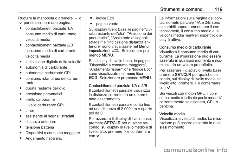 OPEL INSIGNIA 2016.5 Manuale di uso e manutenzione (in Italian) Strumenti e comandi119Ruotare la manopola o premere Q o
P per selezionare una pagina:
● contachilometri parziale 1/A consumo medio di carburante
velocità media
● contachilometri parziale 2/B con OPEL INSIGNIA 2016.5 Manuale di uso e manutenzione (in Italian) Strumenti e comandi119Ruotare la manopola o premere Q o
P per selezionare una pagina:
● contachilometri parziale 1/A consumo medio di carburante
velocità media
● contachilometri parziale 2/B con