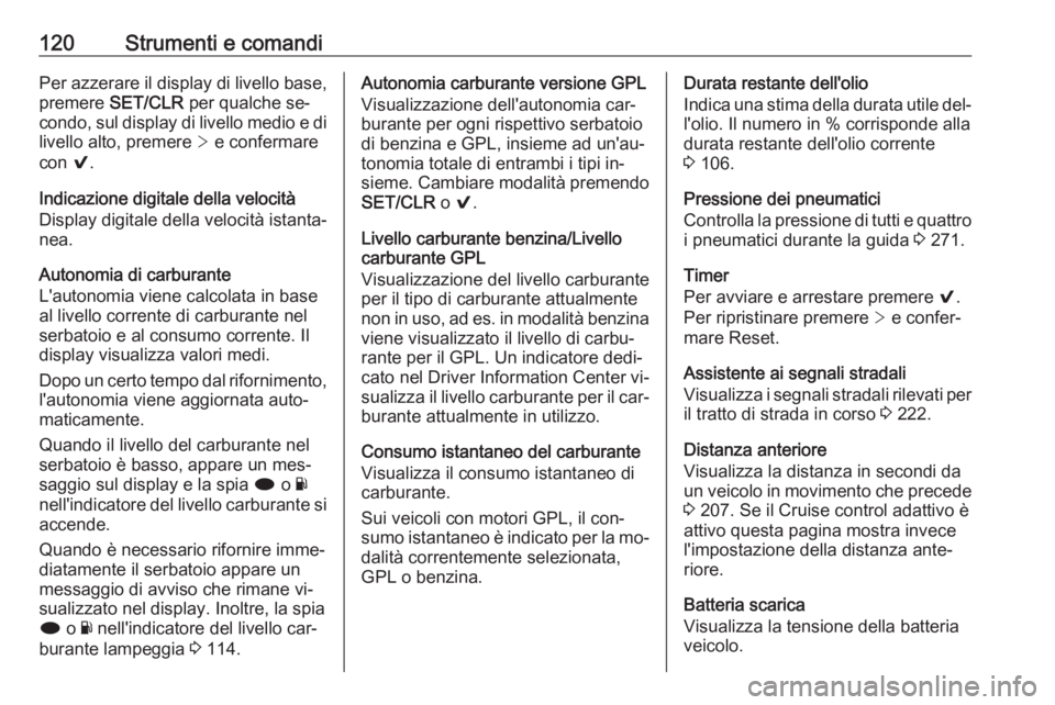 OPEL INSIGNIA 2016.5  Manuale di uso e manutenzione (in Italian) 120Strumenti e comandiPer azzerare il display di livello base,premere  SET/CLR  per qualche se‐
condo, sul display di livello medio e di livello alto, premere  > e confermare
con  9.
Indicazione dig