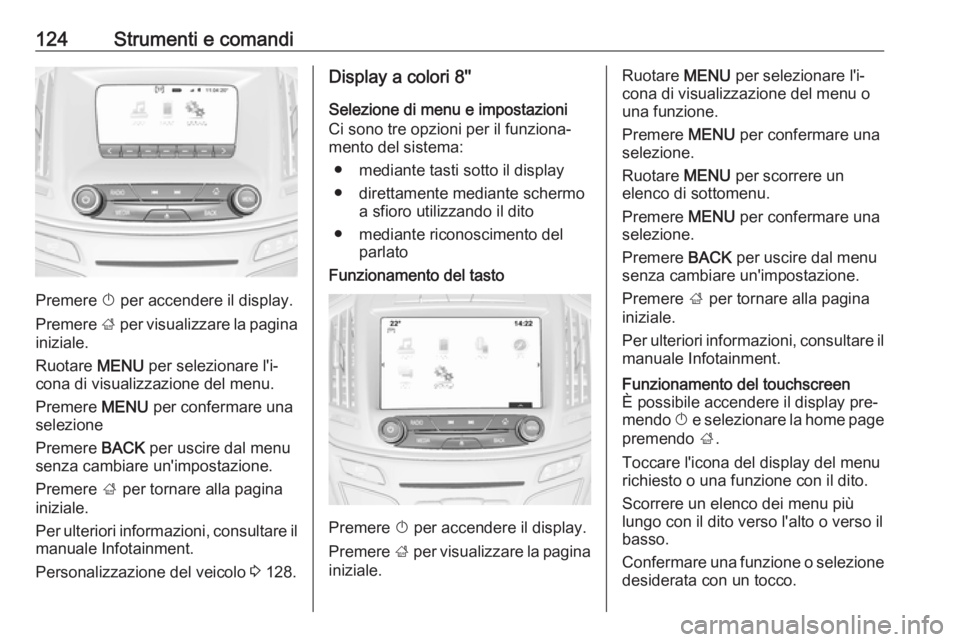OPEL INSIGNIA 2016.5  Manuale di uso e manutenzione (in Italian) 124Strumenti e comandi
Premere X per accendere il display.
Premere  ; per visualizzare la pagina
iniziale.
Ruotare  MENU per selezionare l'i‐
cona di visualizzazione del menu.
Premere  MENU per 