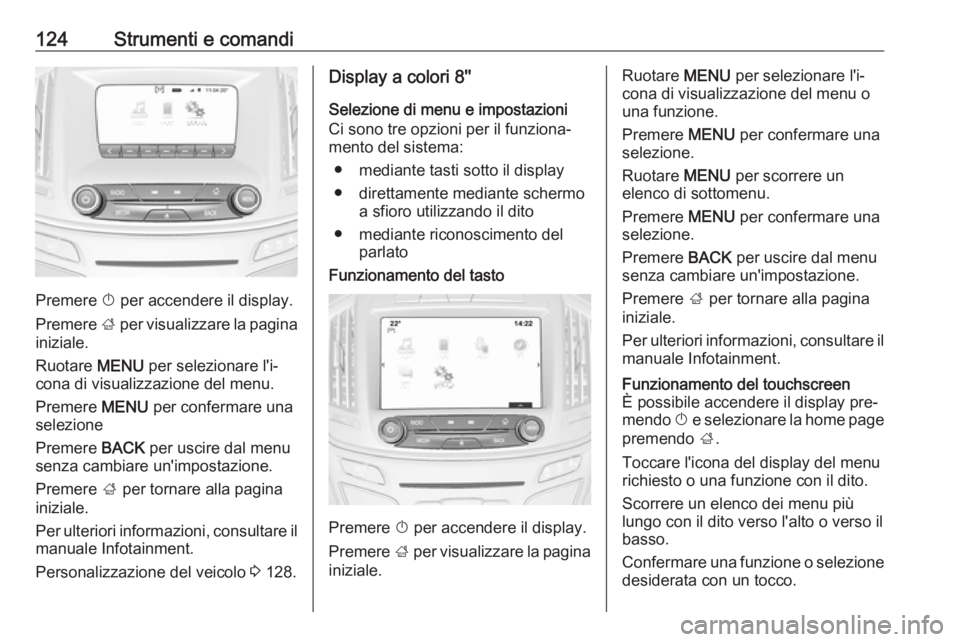 OPEL INSIGNIA 2016.5 Manuale di uso e manutenzione (in Italian) 124Strumenti e comandi
Premere X per accendere il display.
Premere ; per visualizzare la pagina
iniziale.
Ruotare MENU per selezionare l'i‐
cona di visualizzazione del menu.
Premere MENU per OPEL INSIGNIA 2016.5 Manuale di uso e manutenzione (in Italian) 124Strumenti e comandi
Premere X per accendere il display.
Premere ; per visualizzare la pagina
iniziale.
Ruotare MENU per selezionare l'i‐
cona di visualizzazione del menu.
Premere MENU per